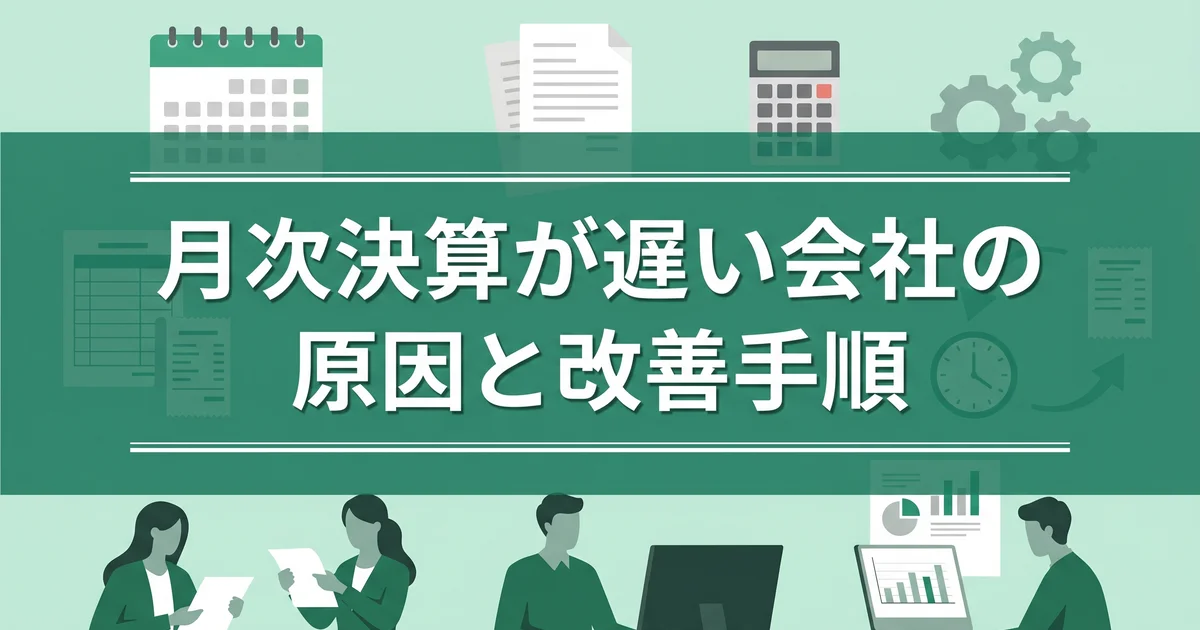 月次決算が遅い会社の原因と改善手順