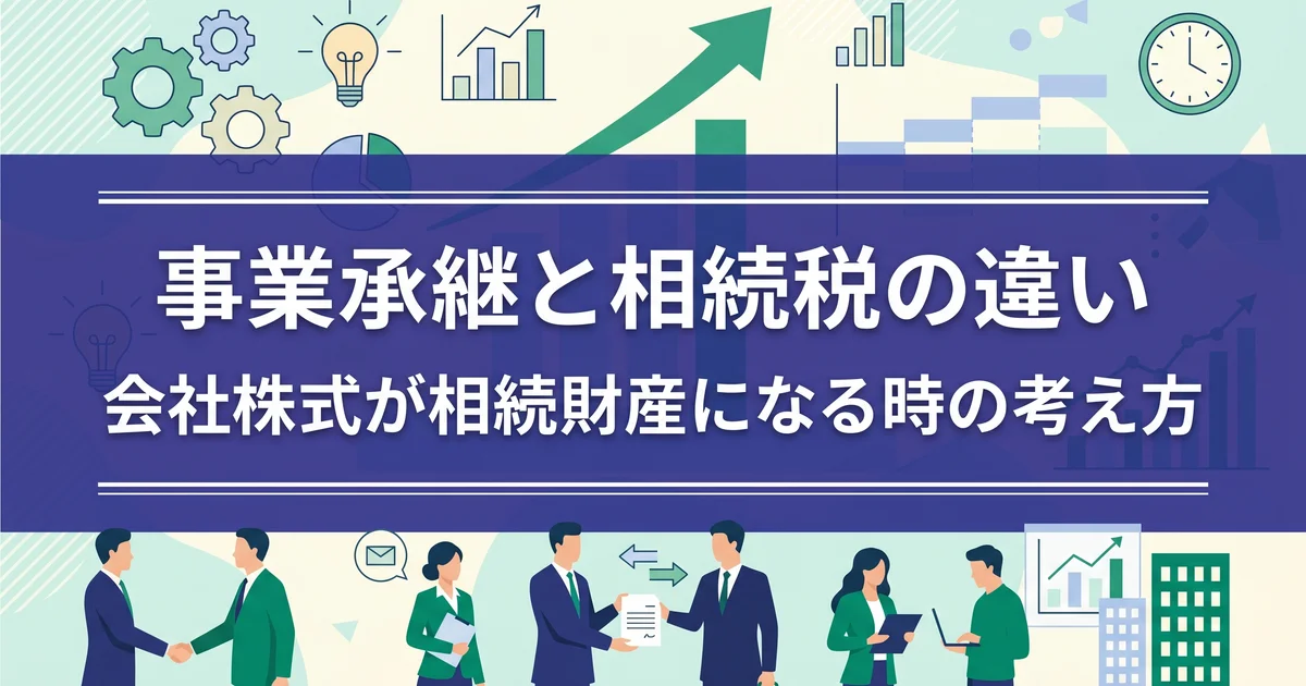 事業承継と相続税の違い｜会社株式が相続財産になる時の考え方
