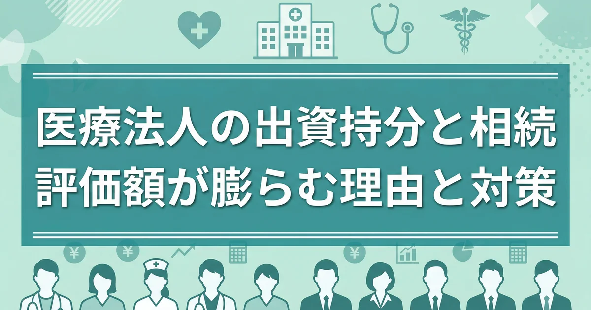 医療法人の出資持分と相続|評価額が膨らむ理由と対策