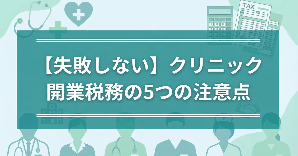 【失敗しない】クリニック開業税務の5つの注意点