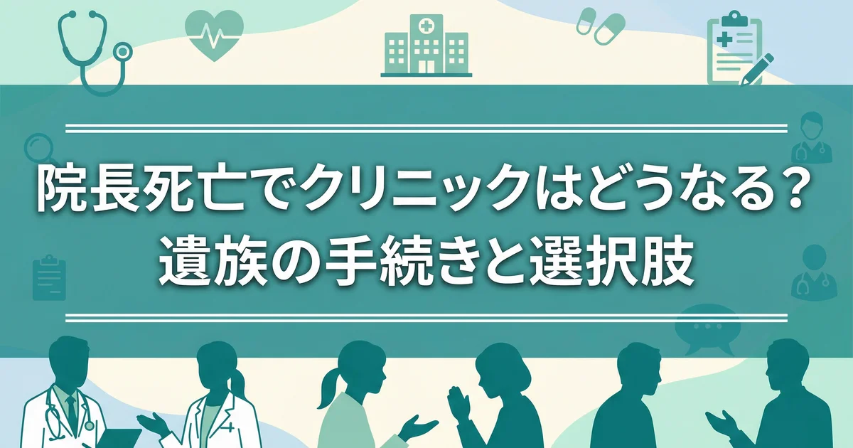 院長死亡でクリニックはどうなる?遺族の手続きと選択肢