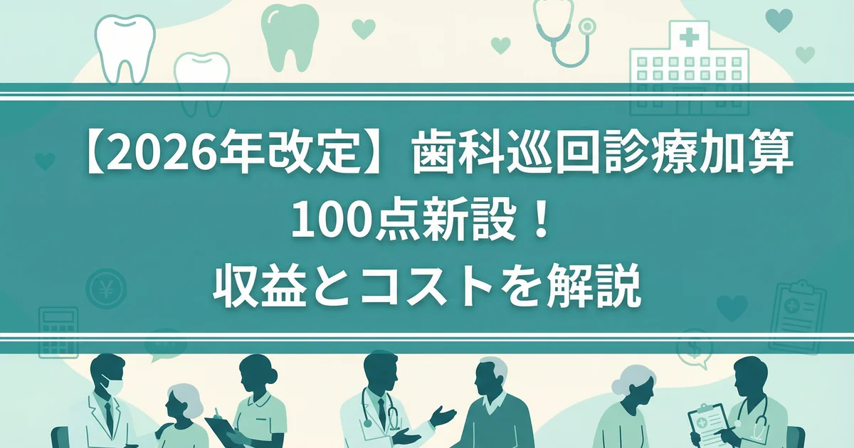 【2026年改定】歯科巡回診療加算100点新設!収益とコストを解説