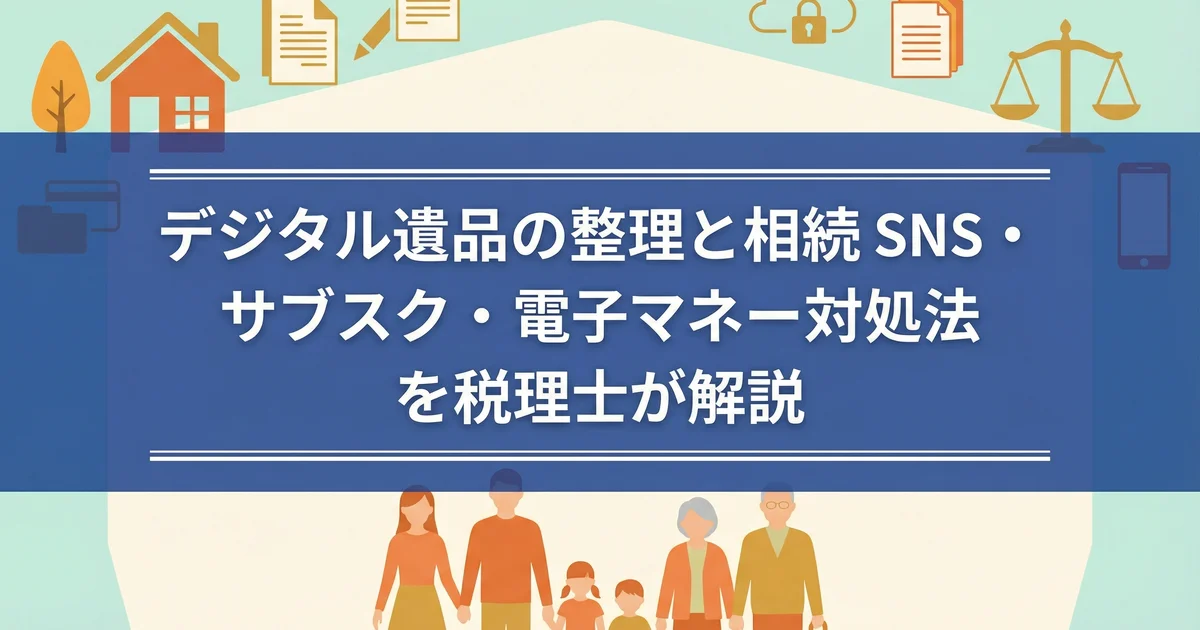 デジタル遺品の整理と相続|SNS・サブスク・電子マネー対処法を税理士が解説