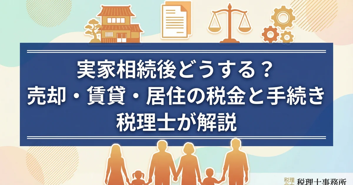 実家相続後どうする?売却・賃貸・居住の税金と手続き|税理士が解説