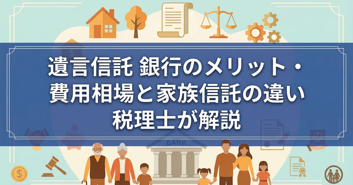 遺言信託 銀行のメリット・費用相場と家族信託の違い|税理士が解説