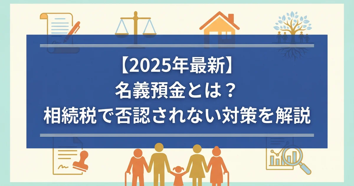 【2025年最新】名義預金とは?相続税で否認されない対策を解説