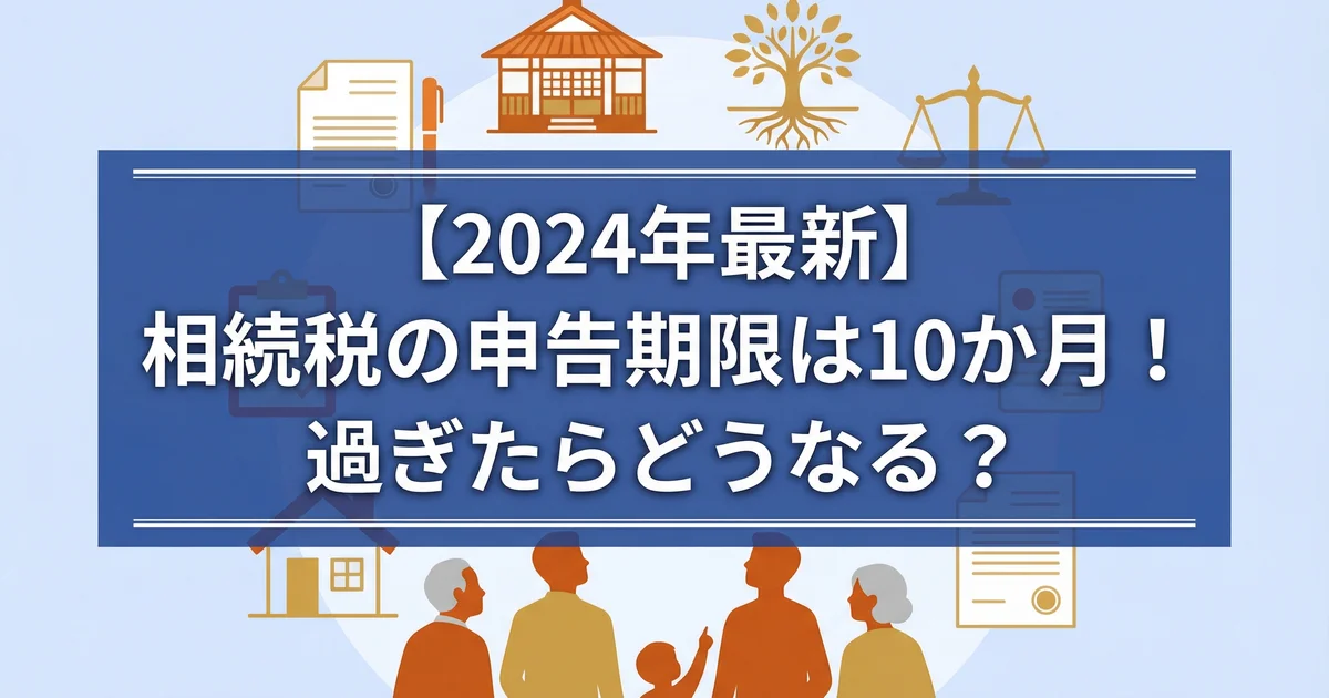 相続税申告期限は10か月|遅れた罰則と延長方法|税理士が解説