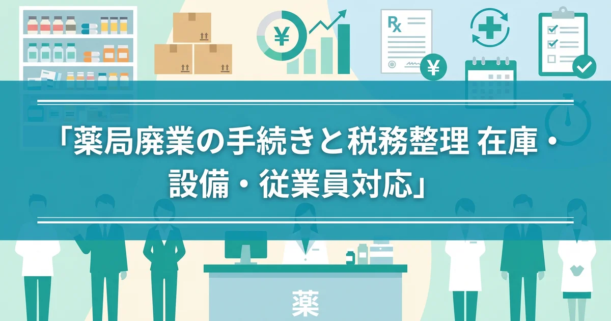 薬局廃業の手続きと税務整理|在庫・設備・従業員対応