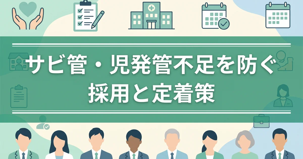 サビ管・児発管不足を防ぐ採用と定着策