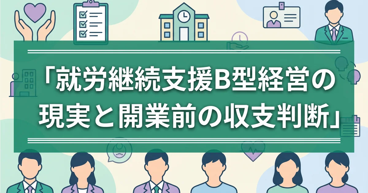 就労継続支援B型経営の現実と開業前の収支判断