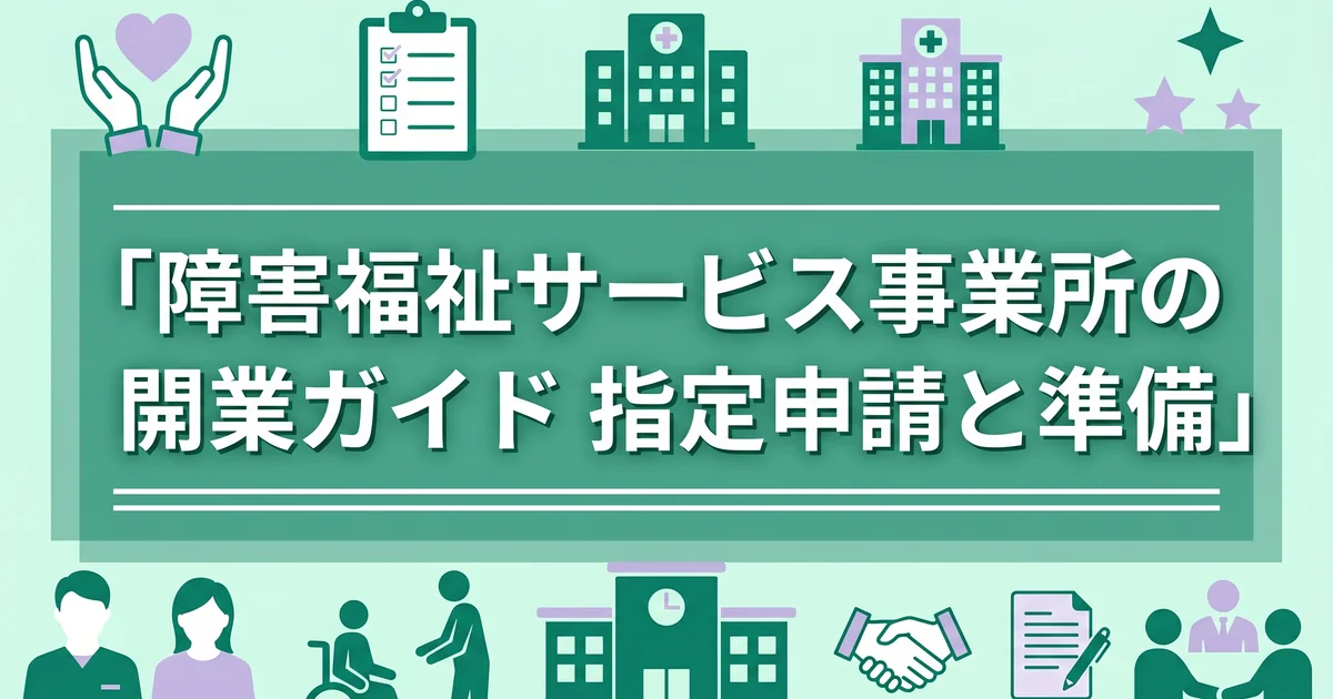 障害福祉サービス事業所の開業ガイド｜指定申請と準備